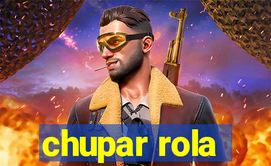 chupar rola